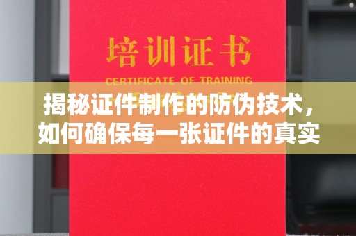 淇滨揭秘证件制作的防伪技术，如何确保每一张证件的真实性与安全性