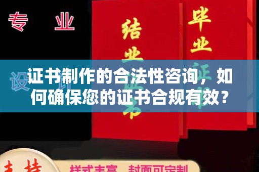芮城证书制作的合法性咨询，如何确保您的证书合规有效？