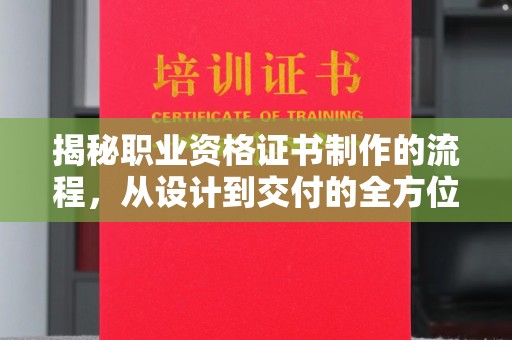 颍上揭秘职业资格证书制作的流程，从设计到交付的全方位解析