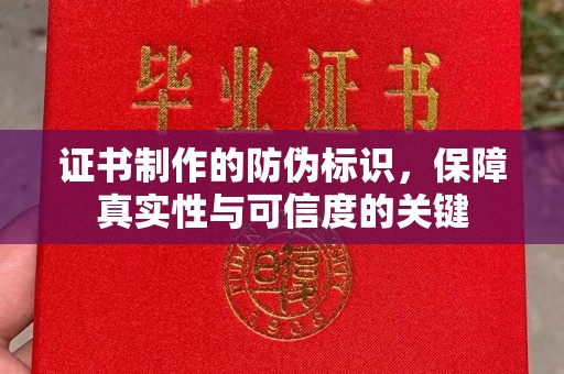 忻州证书制作的防伪标识，保障真实性与可信度的关键