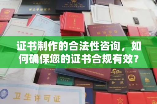 后龙证书制作的合法性咨询，如何确保您的证书合规有效？