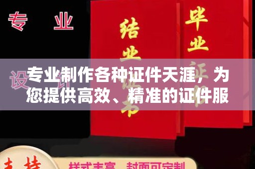 南宫专业制作各种证件天涯，为您提供高效、精准的证件服务